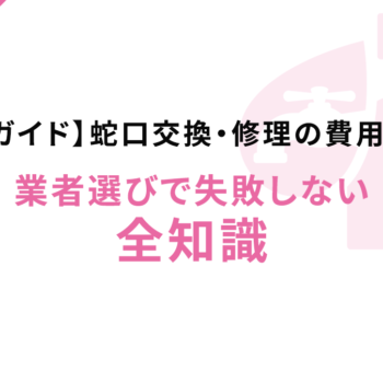 【完全ガイド】蛇口交換・修理の費用と手順｜業者選びで失敗しない全知識