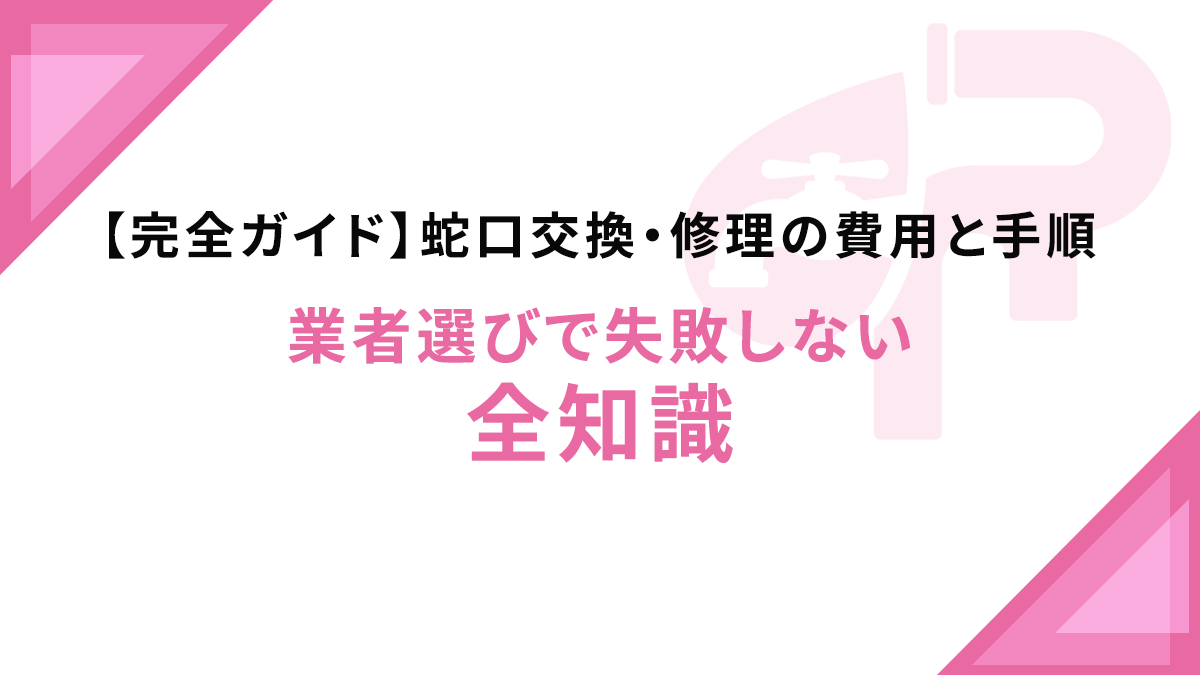 【完全ガイド】蛇口交換・修理の費用と手順｜業者選びで失敗しない全知識