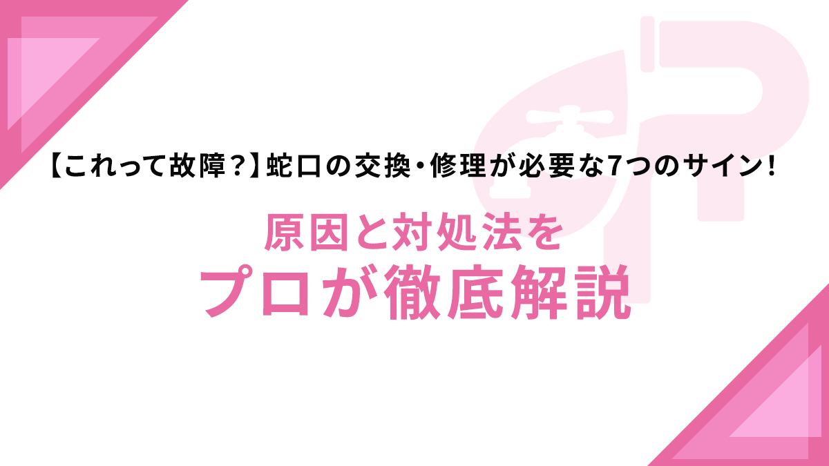 【これって故障？】蛇口の交換・修理が必要な7つのサイン！原因と対処法をプロが徹底解説